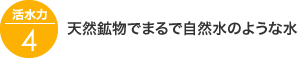 活水力4：天然鉱物でまるで自然水のような水