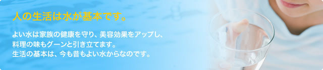 人の生活は水が基本です。